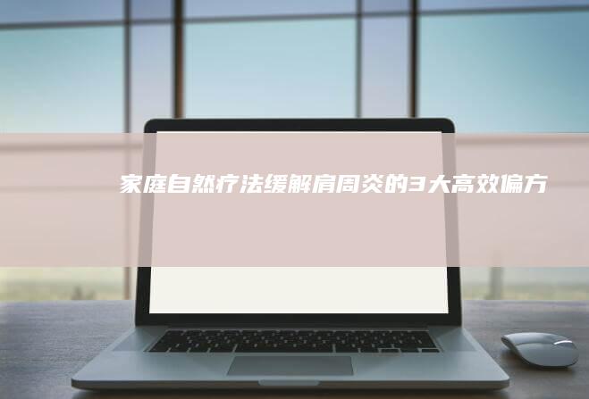 家庭自然疗法：缓解肩周炎的3大高效偏方