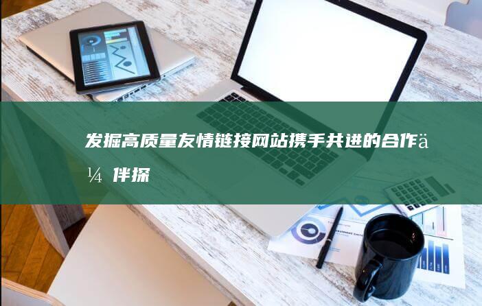 发掘高质量友情链接网站：携手共进的合作伙伴探索之旅